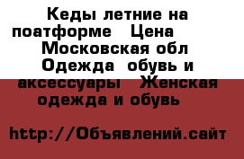 Кеды летние на поатформе › Цена ­ 700 - Московская обл. Одежда, обувь и аксессуары » Женская одежда и обувь   
